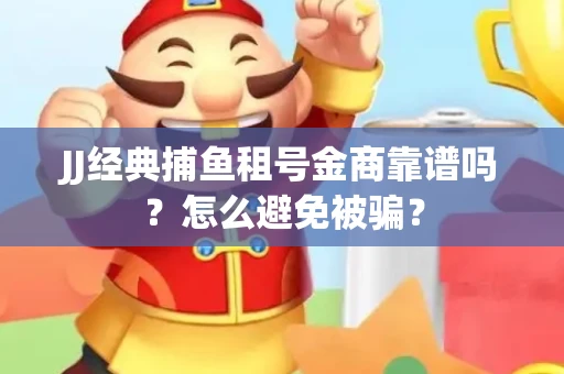 JJ经典捕鱼租号金商靠谱吗？怎么避免被骗？