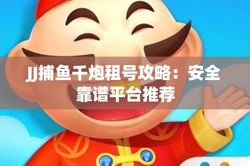 JJ捕鱼千炮租号攻略：安全靠谱平台推荐